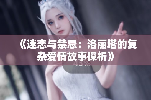 《迷恋与禁忌：洛丽塔的复杂爱情故事探析》