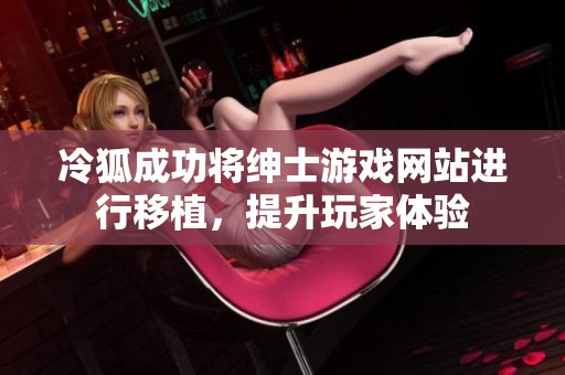 冷狐成功将绅士游戏网站进行移植，提升玩家体验