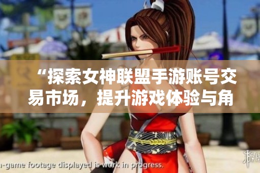 “探索女神联盟手游账号交易市场，提升游戏体验与角色发展新机遇”