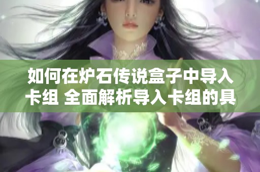 如何在炉石传说盒子中导入卡组 全面解析导入卡组的具体步骤与技巧