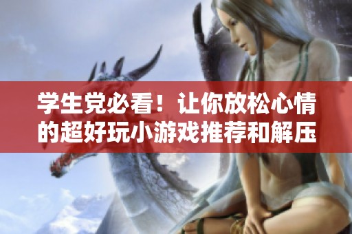 学生党必看！让你放松心情的超好玩小游戏推荐和解压秘籍全揭秘