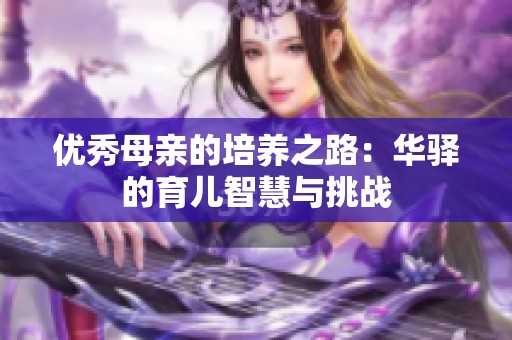 优秀母亲的培养之路：华驿的育儿智慧与挑战