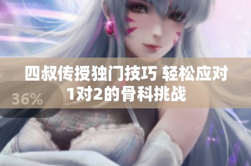 四叔传授独门技巧 轻松应对1对2的骨科挑战