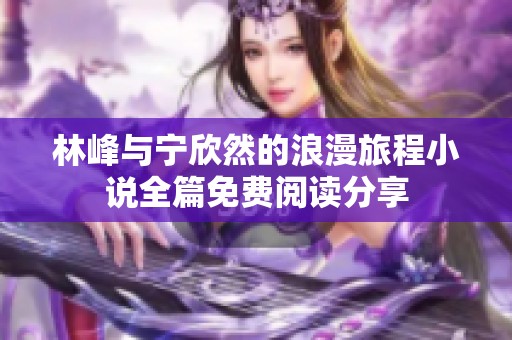 林峰与宁欣然的浪漫旅程小说全篇免费阅读分享