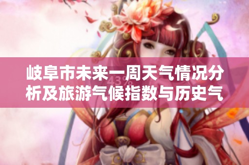 岐阜市未来一周天气情况分析及旅游气候指数与历史气温对比评估