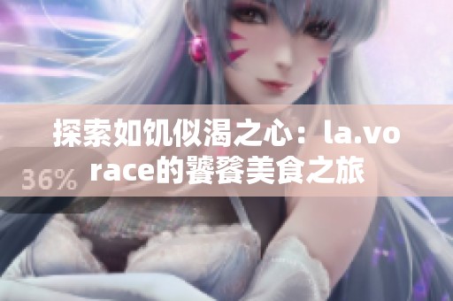 探索如饥似渴之心：la.vorace的饕餮美食之旅