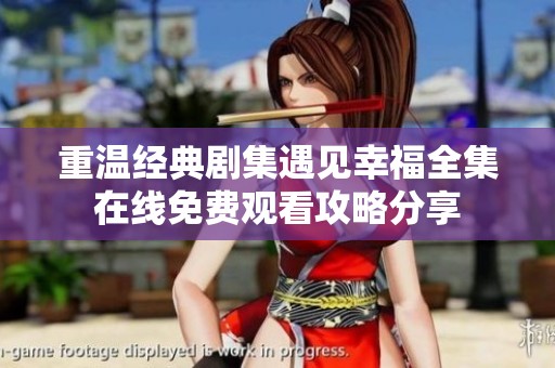 重温经典剧集遇见幸福全集在线免费观看攻略分享