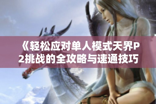 《轻松应对单人模式天界P2挑战的全攻略与速通技巧汇总》