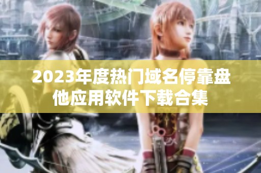 2023年度热门域名停靠盘他应用软件下载合集