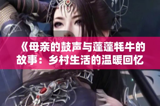 《母亲的鼓声与蓬蓬牦牛的故事：乡村生活的温暖回忆》