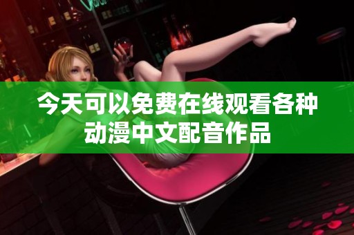 今天可以免费在线观看各种动漫中文配音作品