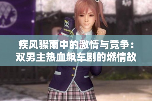 疾风骤雨中的激情与竞争：双男主热血飙车剧的燃情故事