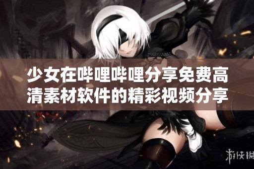 少女在哔哩哔哩分享免费高清素材软件的精彩视频分享建议