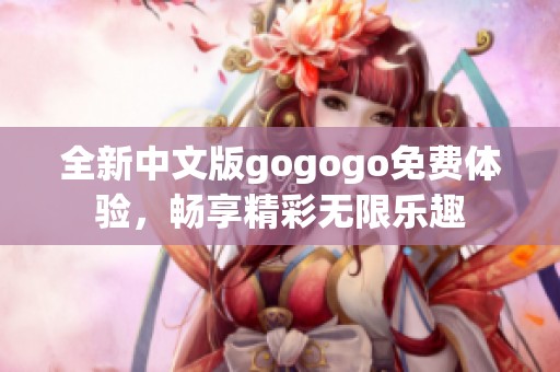 全新中文版gogogo免费体验，畅享精彩无限乐趣