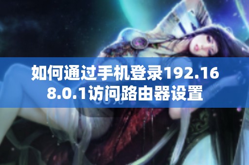 如何通过手机登录192.168.0.1访问路由器设置