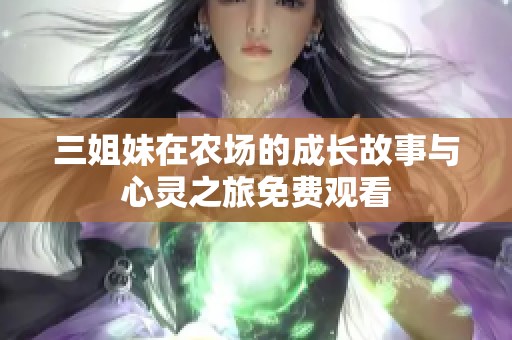三姐妹在农场的成长故事与心灵之旅免费观看