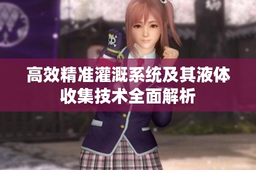 高效精准灌溉系统及其液体收集技术全面解析