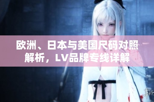 欧洲、日本与美国尺码对照解析，LV品牌专线详解