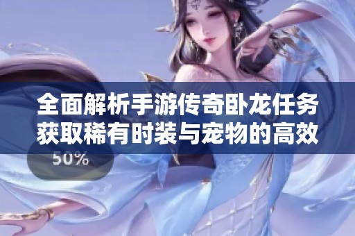 全面解析手游传奇卧龙任务获取稀有时装与宠物的高效方法与技巧