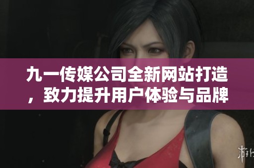 九一传媒公司全新网站打造，致力提升用户体验与品牌形象