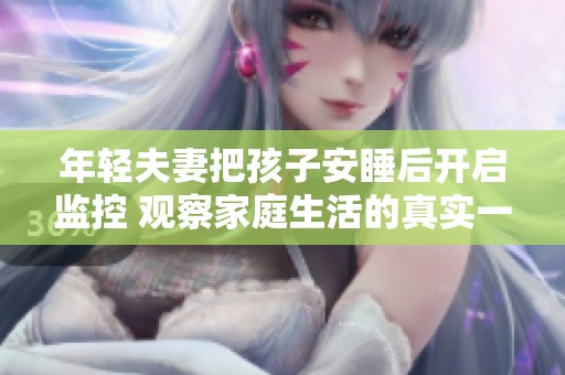 年轻夫妻把孩子安睡后开启监控 观察家庭生活的真实一幕