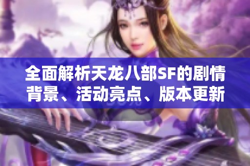 全面解析天龙八部SF的剧情背景、活动亮点、版本更新与门派特点