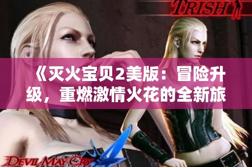 《灭火宝贝2美版：冒险升级，重燃激情火花的全新旅程》