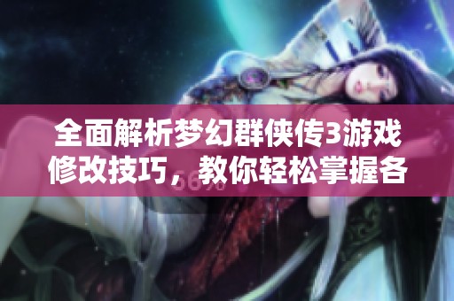 全面解析梦幻群侠传3游戏修改技巧，教你轻松掌握各种修改秘籍的方法与步骤