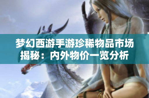 梦幻西游手游珍稀物品市场揭秘：内外物价一览分析
