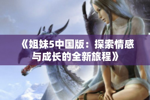 《姐妹5中国版：探索情感与成长的全新旅程》
