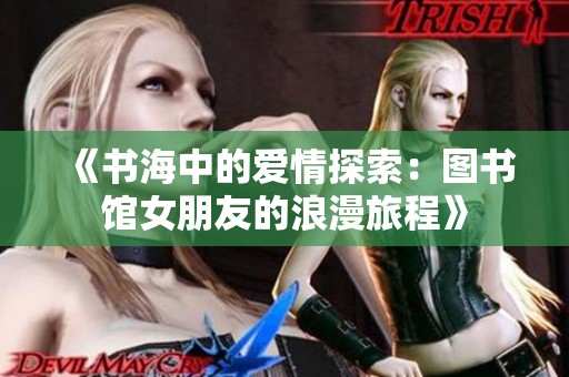 《书海中的爱情探索：图书馆女朋友的浪漫旅程》