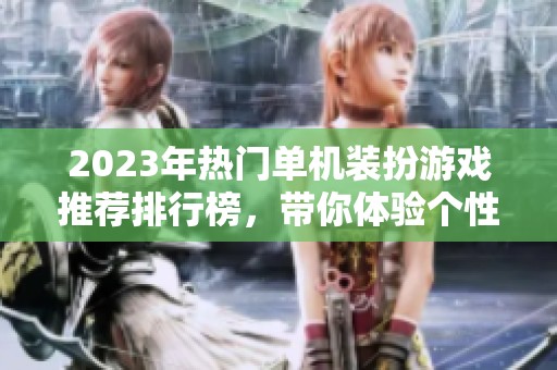 2023年热门单机装扮游戏推荐排行榜，带你体验个性化装扮的乐趣与创意