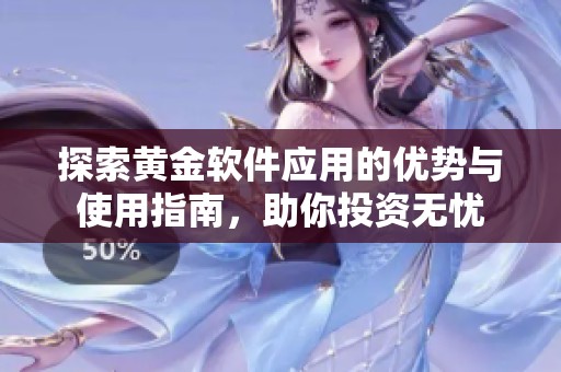 探索黄金软件应用的优势与使用指南，助你投资无忧