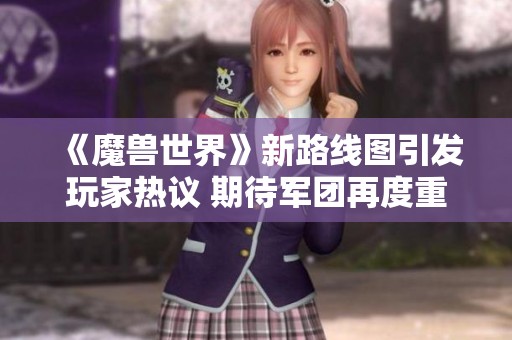 《魔兽世界》新路线图引发玩家热议 期待军团再度重塑经典体验