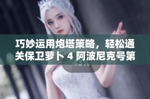 巧妙运用炮塔策略，轻松通关保卫萝卜 4 阿波尼克号第 42 关满星攻略分享