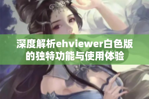 深度解析ehviewer白色版的独特功能与使用体验