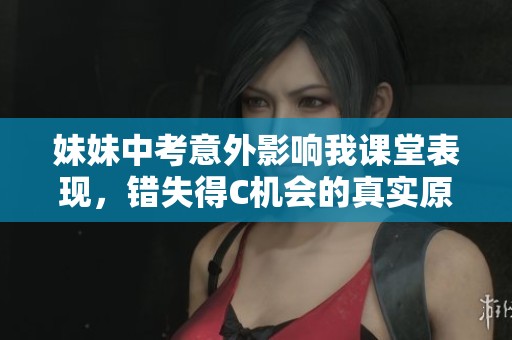 妹妹中考意外影响我课堂表现，错失得C机会的真实原因是什么