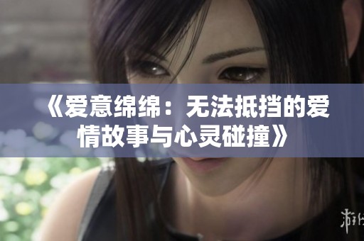 《爱意绵绵：无法抵挡的爱情故事与心灵碰撞》