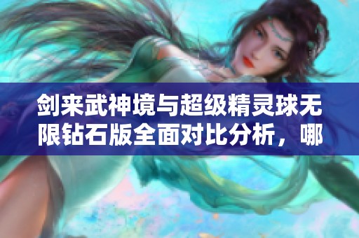 剑来武神境与超级精灵球无限钻石版全面对比分析，哪个才是你的手游首选？