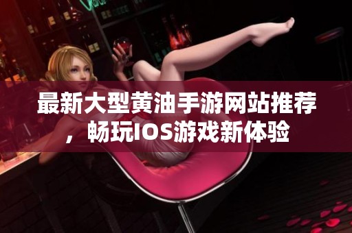 最新大型黄油手游网站推荐，畅玩IOS游戏新体验