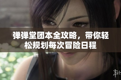 弹弹堂团本全攻略，带你轻松规划每次冒险日程