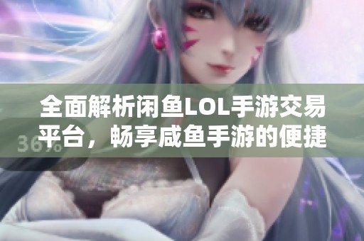 全面解析闲鱼LOL手游交易平台，畅享咸鱼手游的便捷交易体验和优势介绍