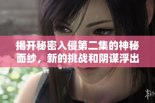 揭开秘密入侵第二集的神秘面纱，新的挑战和阴谋浮出水面