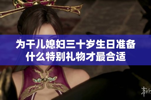 为干儿媳妇三十岁生日准备什么特别礼物才最合适