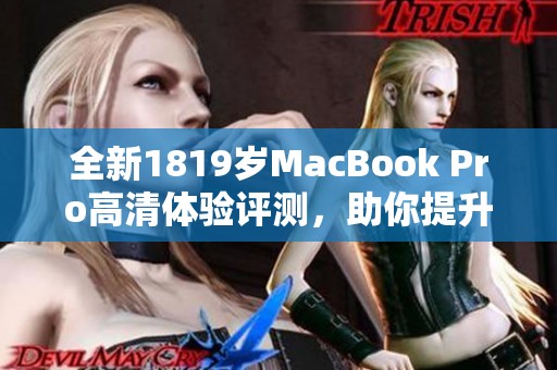 全新1819岁MacBook Pro高清体验评测，助你提升工作乐趣与效率