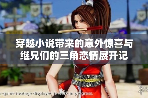 穿越小说带来的意外惊喜与继兄们的三角恋情展开记