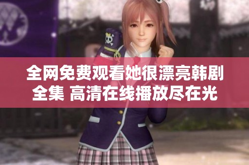 全网免费观看她很漂亮韩剧全集 高清在线播放尽在光棍西瓜影院