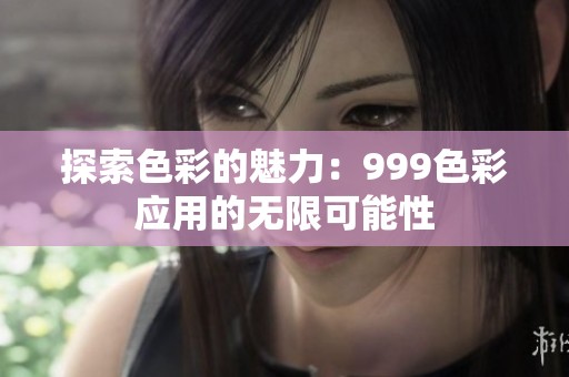 探索色彩的魅力：999色彩应用的无限可能性