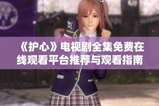 《护心》电视剧全集免费在线观看平台推荐与观看指南