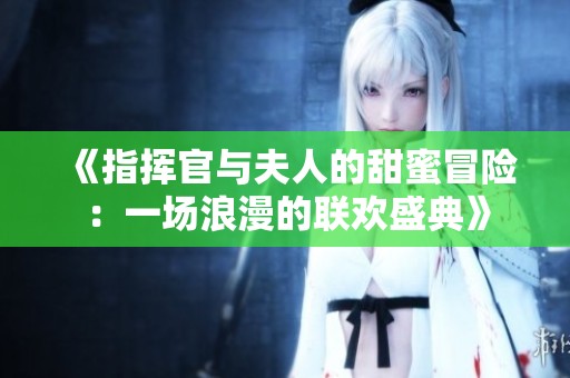 《指挥官与夫人的甜蜜冒险：一场浪漫的联欢盛典》